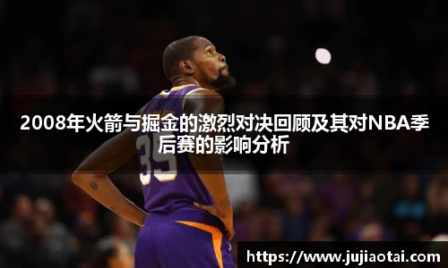 2008年火箭与掘金的激烈对决回顾及其对NBA季后赛的影响分析