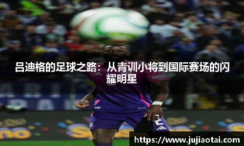 吕迪格的足球之路：从青训小将到国际赛场的闪耀明星