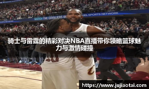 骑士与雷霆的精彩对决NBA直播带你领略篮球魅力与激情碰撞