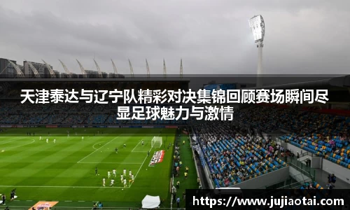 天津泰达与辽宁队精彩对决集锦回顾赛场瞬间尽显足球魅力与激情