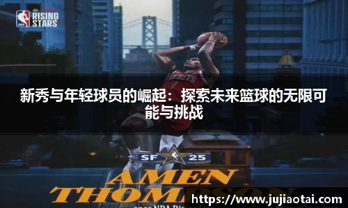 新秀与年轻球员的崛起：探索未来篮球的无限可能与挑战