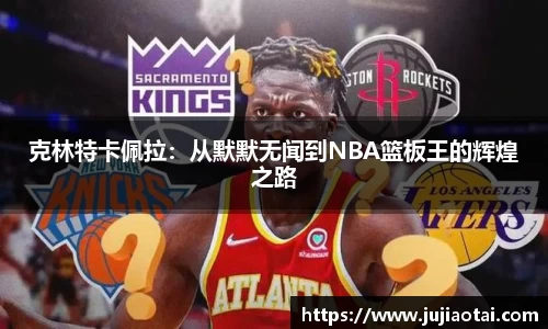 克林特卡佩拉：从默默无闻到NBA篮板王的辉煌之路
